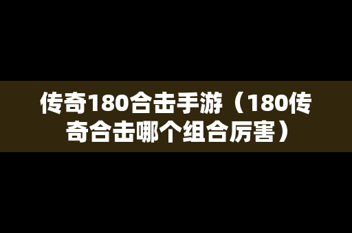 传奇180合击手游（180传奇合击哪个组合厉害）