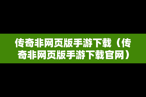 传奇非网页版手游下载（传奇非网页版手游下载官网）