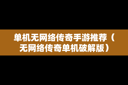单机无网络传奇手游推荐（无网络传奇单机破解版）