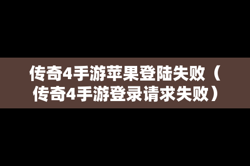 传奇4手游苹果登陆失败（传奇4手游登录请求失败）