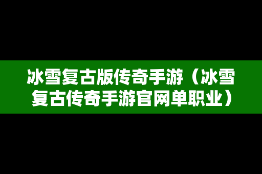 冰雪复古版传奇手游（冰雪复古传奇手游官网单职业）