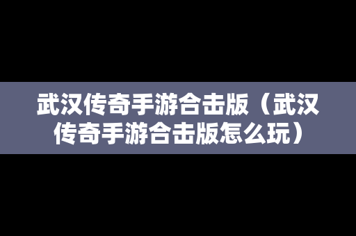 武汉传奇手游合击版（武汉传奇手游合击版怎么玩）