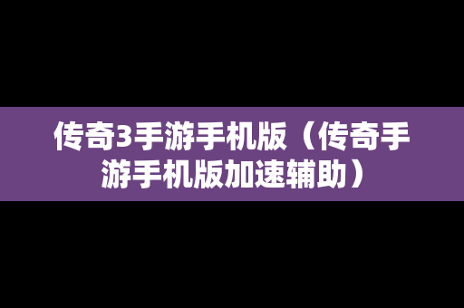 传奇3手游手机版（传奇手游手机版加速辅助）