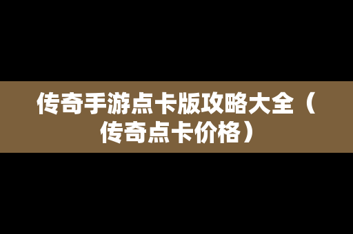 传奇手游点卡版攻略大全（传奇点卡价格）