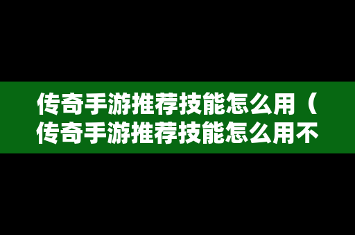 传奇手游推荐技能怎么用（传奇手游推荐技能怎么用不了）