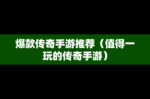 爆款传奇手游推荐（值得一玩的传奇手游）