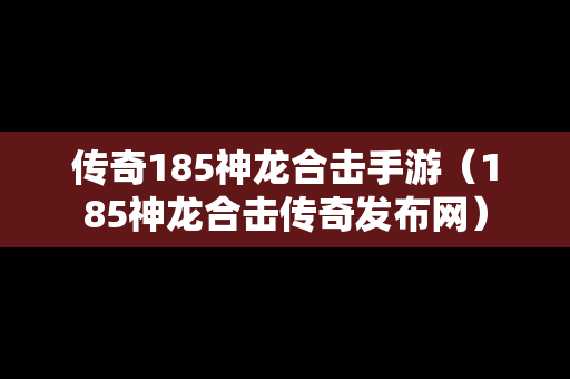 传奇185神龙合击手游（185神龙合击传奇发布网）