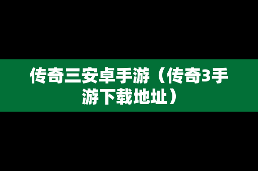 传奇三安卓手游（传奇3手游下载地址）
