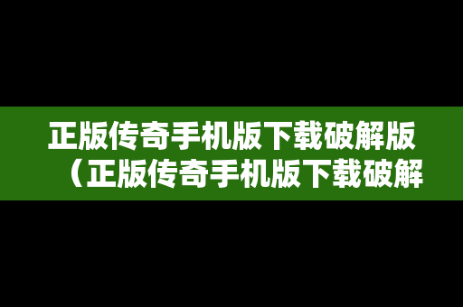 正版传奇手机版下载破解版（正版传奇手机版下载破解版安装）