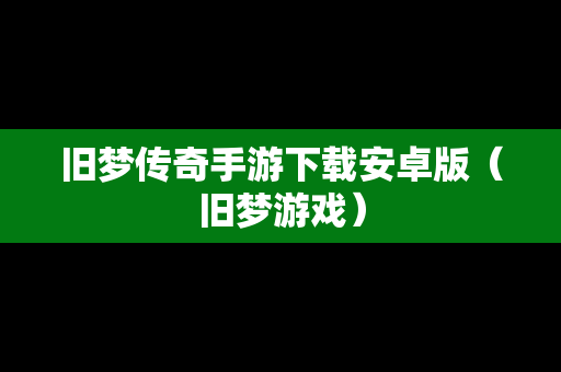 旧梦传奇手游下载安卓版（旧梦游戏）