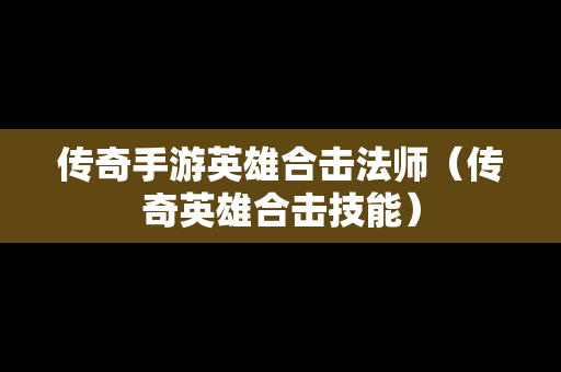 传奇手游英雄合击法师（传奇英雄合击技能）