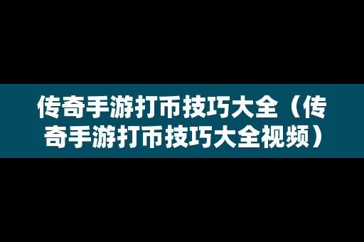 传奇手游打币技巧大全（传奇手游打币技巧大全视频）