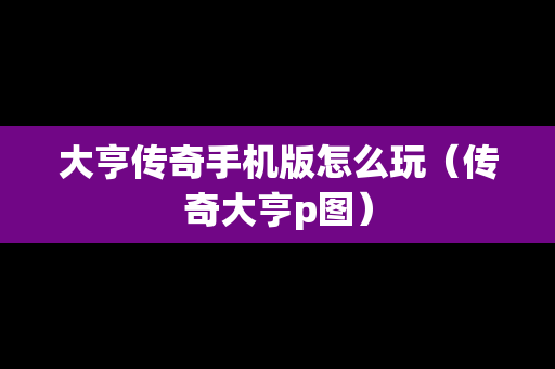 大亨传奇手机版怎么玩（传奇大亨p图）