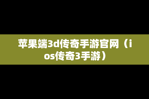 苹果端3d传奇手游官网（ios传奇3手游）