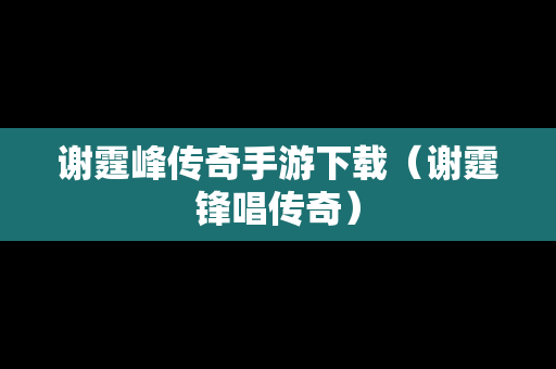 谢霆峰传奇手游下载（谢霆锋唱传奇）