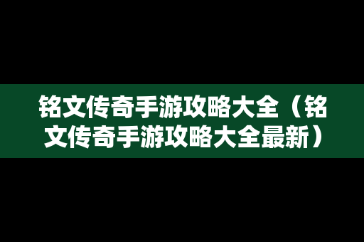 铭文传奇手游攻略大全（铭文传奇手游攻略大全最新）