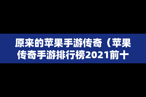 原来的苹果手游传奇（苹果传奇手游排行榜2021前十名）
