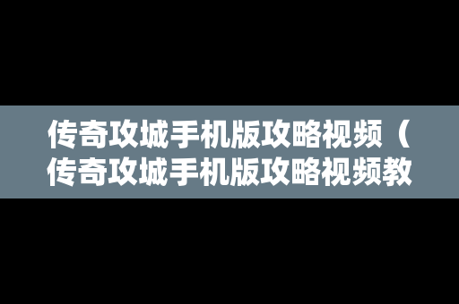 传奇攻城手机版攻略视频（传奇攻城手机版攻略视频教程）