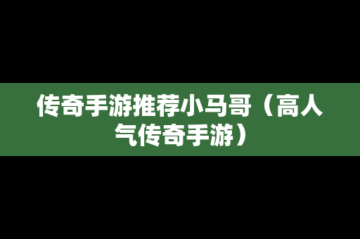 传奇手游推荐小马哥（高人气传奇手游）