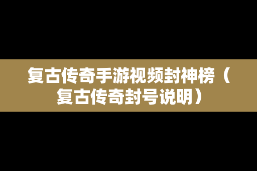 复古传奇手游视频封神榜（复古传奇封号说明）