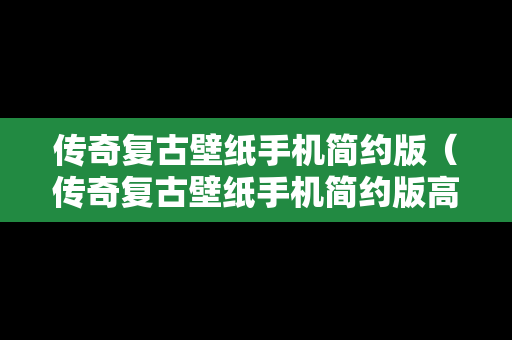 传奇复古壁纸手机简约版（传奇复古壁纸手机简约版高清）