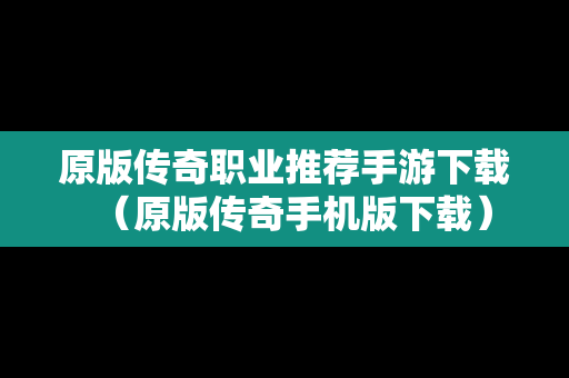 原版传奇职业推荐手游下载（原版传奇手机版下载）