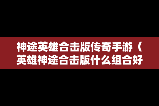 神途英雄合击版传奇手游（英雄神途合击版什么组合好）