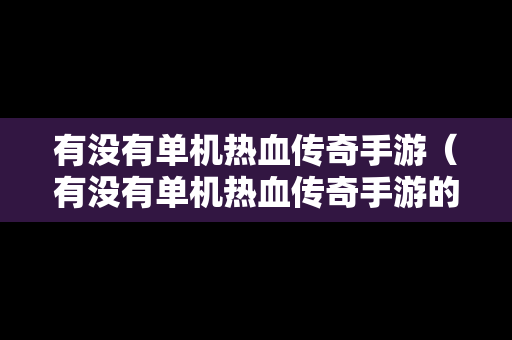 有没有单机热血传奇手游（有没有单机热血传奇手游的）