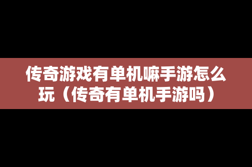 传奇游戏有单机嘛手游怎么玩（传奇有单机手游吗）