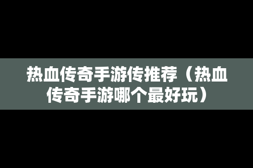 热血传奇手游传推荐（热血传奇手游哪个最好玩）