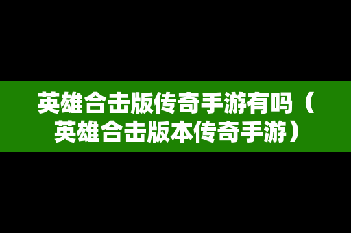 英雄合击版传奇手游有吗（英雄合击版本传奇手游）