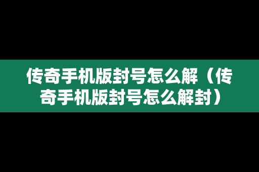 传奇手机版封号怎么解（传奇手机版封号怎么解封）