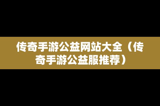 传奇手游公益网站大全（传奇手游公益服推荐）