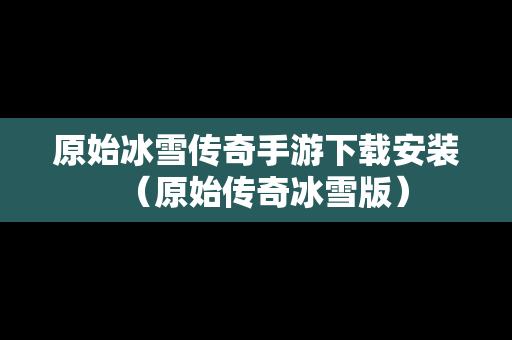 原始冰雪传奇手游下载安装（原始传奇冰雪版）