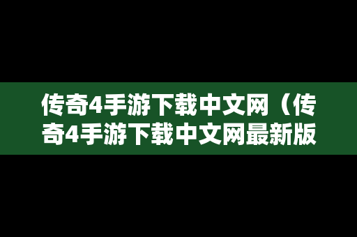 传奇4手游下载中文网（传奇4手游下载中文网最新版）