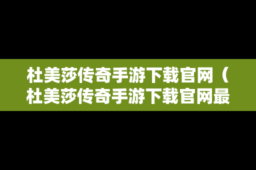 杜美莎传奇手游下载官网（杜美莎传奇手游下载官网最新版）