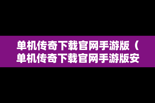 单机传奇下载官网手游版（单机传奇下载官网手游版安装）