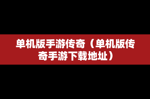 单机版手游传奇（单机版传奇手游下载地址）