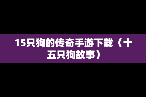 15只狗的传奇手游下载（十五只狗故事）