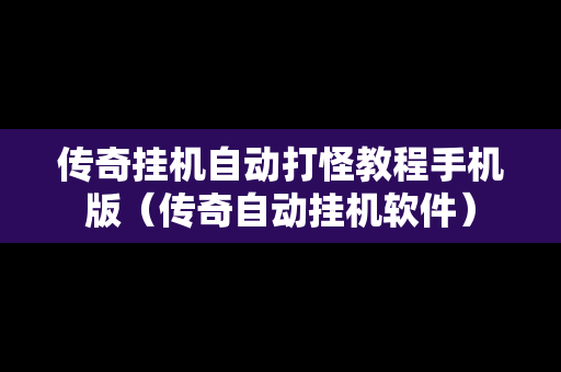 传奇挂机自动打怪教程手机版（传奇自动挂机软件）