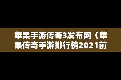 苹果手游传奇3发布网（苹果传奇手游排行榜2021前十名）