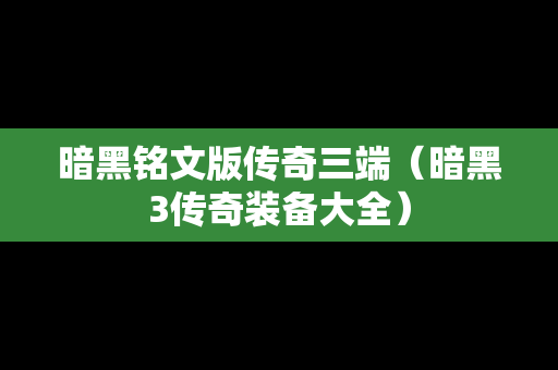 暗黑铭文版传奇三端（暗黑3传奇装备大全）