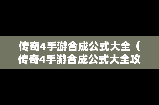传奇4手游合成公式大全（传奇4手游合成公式大全攻略）