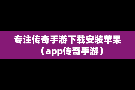专注传奇手游下载安装苹果（app传奇手游）