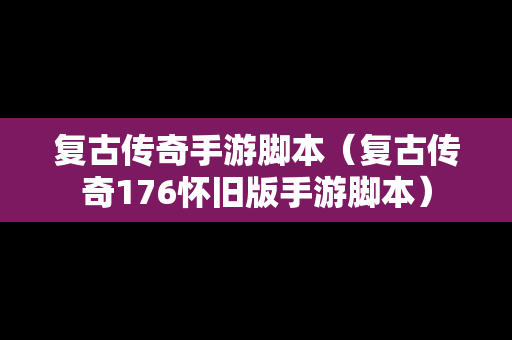 复古传奇手游脚本（复古传奇176怀旧版手游脚本）