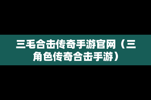 三毛合击传奇手游官网（三角色传奇合击手游）