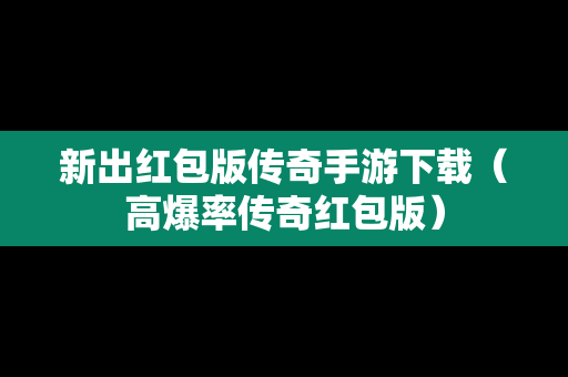 新出红包版传奇手游下载（高爆率传奇红包版）