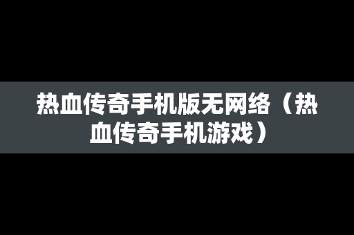 热血传奇手机版无网络（热血传奇手机游戏）