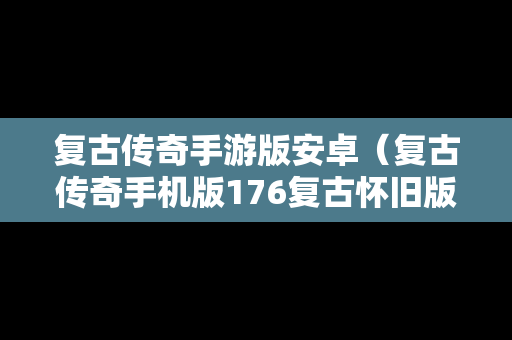 复古传奇手游版安卓（复古传奇手机版176复古怀旧版）