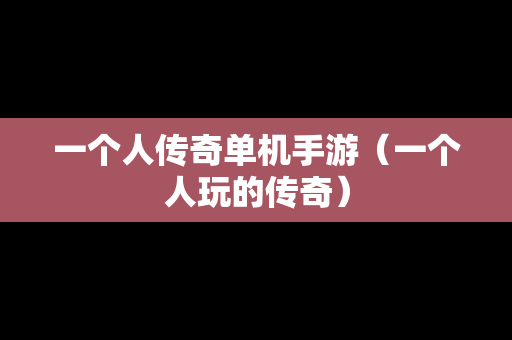 一个人传奇单机手游（一个人玩的传奇）